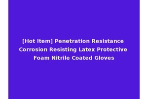 [Hot Item] Penetration Resistance Corrosion Resisting Latex Protective Foam Nitrile Coated Gloves