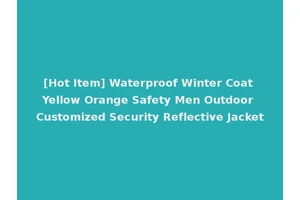 [Hot Item] Waterproof Winter Coat Yellow Orange Safety Men Outdoor Customized Security Reflective Jacket