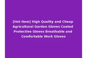[Hot Item] High Quality and Cheap Agricultural Garden Gloves Coated Protective Gloves Breathable and Comfortable Work Gloves
