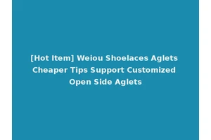 [Hot Item] Weiou Shoelaces Aglets Cheaper Tips Support Customized Open Side Aglets