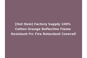 [Hot Item] Factory Supply 100% Cotton Orange Reflective Flame Resistant Frc Fire Retardant Coverall