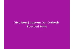 [Hot Item] Custom Gel Orthotic Footbed Pads