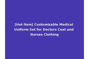 [Hot Item] Customizable Medical Uniform Set for Doctors Coat and Nurses Clothing