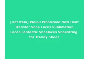 [Hot Item] Weiou Wholesale New Heat Transfer Shoe Laces Sublimation Laces Fantastic Shoelaces Shoestring for Trendy Shoes