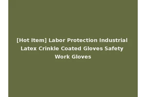 [Hot Item] Labor Protection Industrial Latex Crinkle Coated Gloves Safety Work Gloves