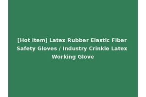 [Hot Item] Latex Rubber Elastic Fiber Safety Gloves / Industry Crinkle Latex Working Glove