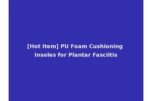 [Hot Item] PU Foam Cushioning Insoles for Plantar Fasciitis