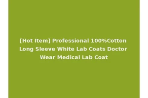 [Hot Item] Professional 100%Cotton Long Sleeve White Lab Coats Doctor Wear Medical Lab Coat
