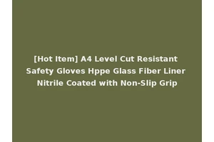 [Hot Item] A4 Level Cut Resistant Safety Gloves Hppe Glass Fiber Liner Nitrile Coated with Non-Slip Grip