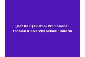 [Hot Item] Custom Promotional Fashion Kid's School Uniform