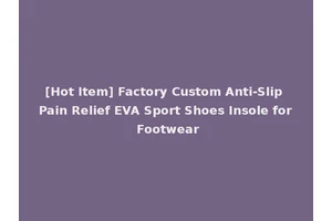 [Hot Item] Factory Custom Anti-Slip Pain Relief EVA Sport Shoes Insole for Footwear