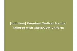 [Hot Item] Premium Medical Scrubs: Tailored with OEM&ODM Uniform