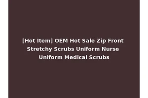 [Hot Item] OEM Hot Sale Zip Front Stretchy Scrubs Uniform Nurse Uniform Medical Scrubs