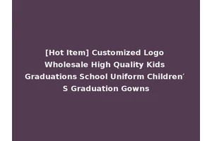 [Hot Item] Customized Logo Wholesale High Quality Kids Graduations School Uniform Children′ S Graduation Gowns
