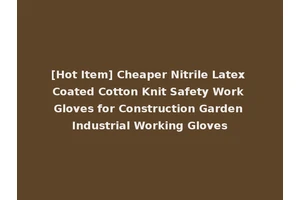 [Hot Item] Cheaper Nitrile Latex Coated Cotton Knit Safety Work Gloves for Construction Garden Industrial Working Gloves