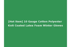 [Hot Item] 10 Gauge Cotton Polyester Knit Coated Latex Foam Winter Gloves