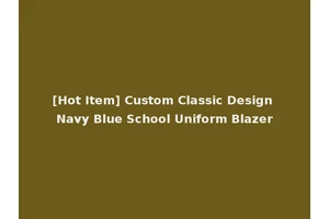 [Hot Item] Custom Classic Design Navy Blue School Uniform Blazer