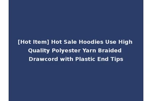 [Hot Item] Hot Sale Hoodies Use High Quality Polyester Yarn Braided Drawcord with Plastic End Tips