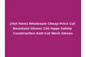 [Hot Item] Wholesale Cheap Price Cut Resistant Gloves 13G Hppe Safety Construction Anti-Cut Work Gloves