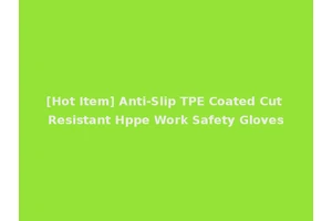 [Hot Item] Anti-Slip TPE Coated Cut Resistant Hppe Work Safety Gloves