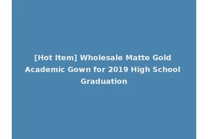[Hot Item] Wholesale Matte Gold Academic Gown for 2019 High School Graduation