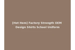[Hot Item] Factory Strength OEM Design Shirts School Uniform