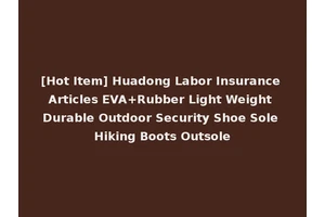 [Hot Item] Huadong Labor Insurance Articles EVA+Rubber Light Weight Durable Outdoor Security Shoe Sole Hiking Boots Outsole