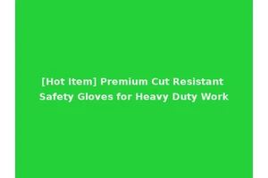 [Hot Item] Premium Cut Resistant Safety Gloves for Heavy Duty Work