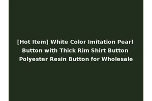 [Hot Item] White Color Imitation Pearl Button with Thick Rim Shirt Button Polyester Resin Button for Wholesale