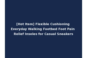 [Hot Item] Flexible Cushioning Everyday Walking Footbed Foot Pain Relief Insoles for Casual Sneakers