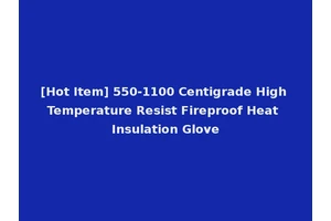 [Hot Item] 550-1100 Centigrade High Temperature Resist Fireproof Heat Insulation Glove