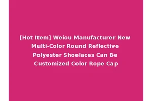 [Hot Item] Weiou Manufacturer New Multi-Color Round Reflective Polyester Shoelaces Can Be Customized Color Rope Cap