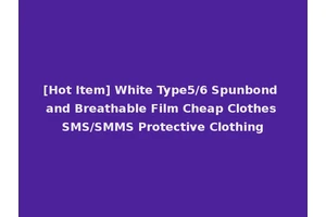 [Hot Item] White Type5/6 Spunbond and Breathable Film Cheap Clothes SMS/SMMS Protective Clothing