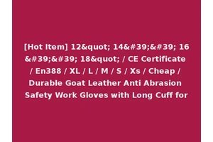 [Hot Item] 12" 14'' 16'' 18" / CE Certificate / En388 / XL / L / M / S / Xs / Cheap / Durable Goat Leather Anti Abrasion Safety Work Gloves with Long Cuff for