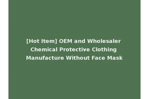 [Hot Item] OEM and Wholesaler Chemical Protective Clothing Manufacture Without Face Mask
