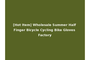 [Hot Item] Wholesale Summer Half Finger Bicycle Cycling Bike Gloves Factory