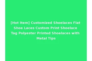 [Hot Item] Customized Shoelaces Flat Shoe Laces Custom Print Shoelace Tag Polyester Printed Shoelaces with Metal Tips