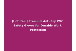 [Hot Item] Premium Anti-Slip PVC Safety Gloves for Durable Work Protection