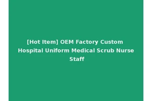 [Hot Item] OEM Factory Custom Hospital Uniform Medical Scrub Nurse Staff
