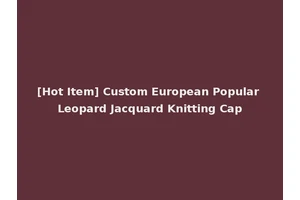 [Hot Item] Custom European Popular Leopard Jacquard Knitting Cap