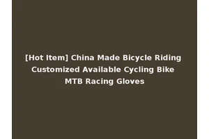 [Hot Item] China Made Bicycle Riding Customized Available Cycling Bike MTB Racing Gloves