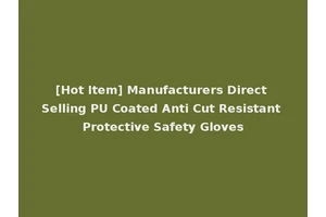 [Hot Item] Manufacturers Direct Selling PU Coated Anti Cut Resistant Protective Safety Gloves