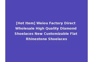 [Hot Item] Weiou Factory Direct Wholesale High Quality Diamond Shoelaces New Customizable Flat Rhinestone Shoelaces