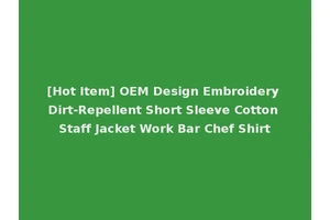 [Hot Item] OEM Design Embroidery Dirt-Repellent Short Sleeve Cotton Staff Jacket Work Bar Chef Shirt
