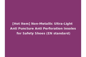 [Hot Item] Non-Metallic Ultra-Light Anti Puncture Anti Perforation Insoles for Safety Shoes (EN standard)