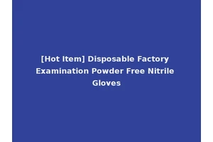 [Hot Item] Disposable Factory Examination Powder Free Nitrile Gloves