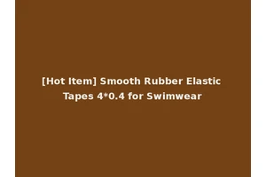 [Hot Item] Smooth Rubber Elastic Tapes 4*0.4 for Swimwear