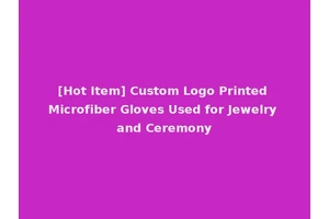[Hot Item] Custom Logo Printed Microfiber Gloves Used for Jewelry and Ceremony