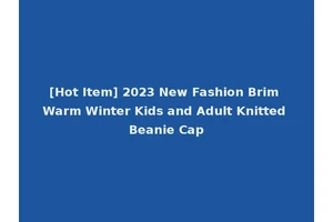 [Hot Item] 2023 New Fashion Brim Warm Winter Kids and Adult Knitted Beanie Cap