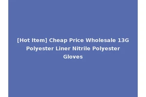 [Hot Item] Cheap Price Wholesale 13G Polyester Liner Nitrile Polyester Gloves